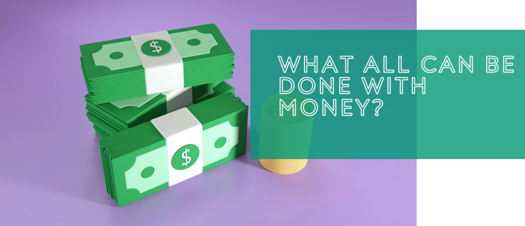 What all can be done with money?